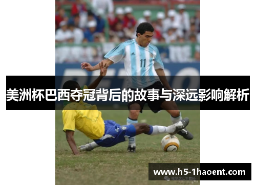 美洲杯巴西夺冠背后的故事与深远影响解析 美洲杯巴西夺冠背后的故事与深远影响解析