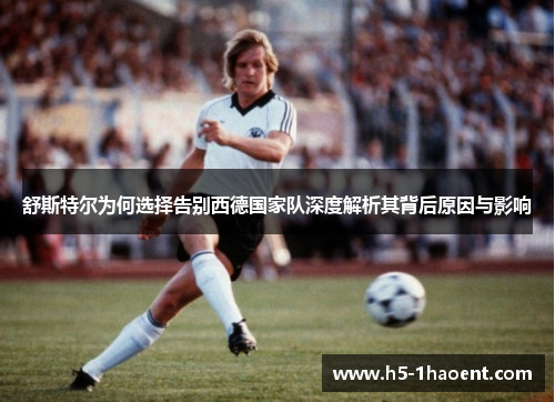舒斯特尔为何选择告别西德国家队深度解析其背后原因与影响 舒斯特尔为何选择告别西德国家队深度解析其背后原因与影响