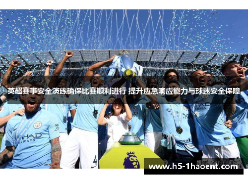 英超赛事安全演练确保比赛顺利进行 提升应急响应能力与球迷安全保障