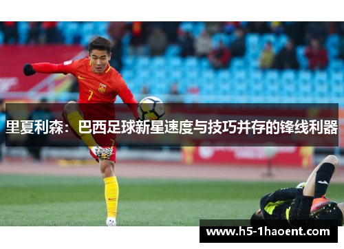 里夏利森：巴西足球新星速度与技巧并存的锋线利器