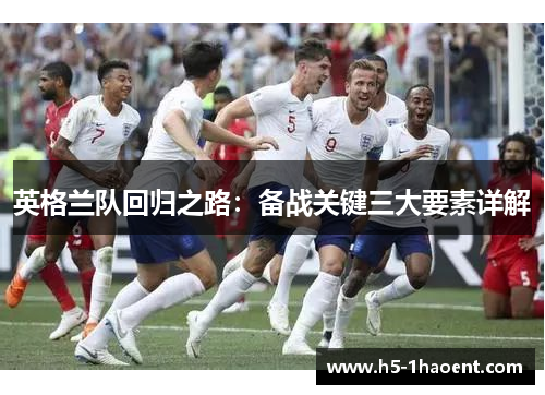 英格兰队回归之路:备战关键三大要素详解 英格兰队回归之路:备战关键三大要素详解
