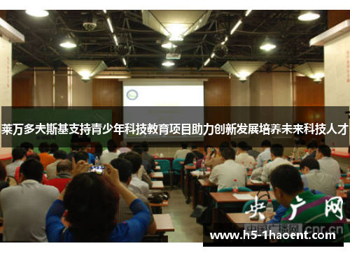 莱万多夫斯基支持青少年科技教育项目助力创新发展培养未来科技人才 莱万多夫斯基支持青少年科技教育项目助力创新发展培养未来科技人才