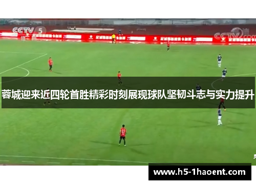 蓉城迎来近四轮首胜精彩时刻展现球队坚韧斗志与实力提升 蓉城迎来近四轮首胜精彩时刻展现球队坚韧斗志与实力提升
