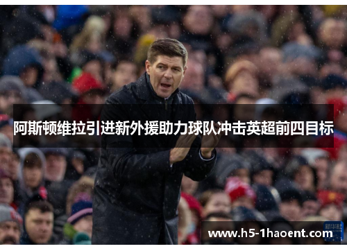 阿斯顿维拉引进新外援助力球队冲击英超前四目标 阿斯顿维拉引进新外援助力球队冲击英超前四目标
