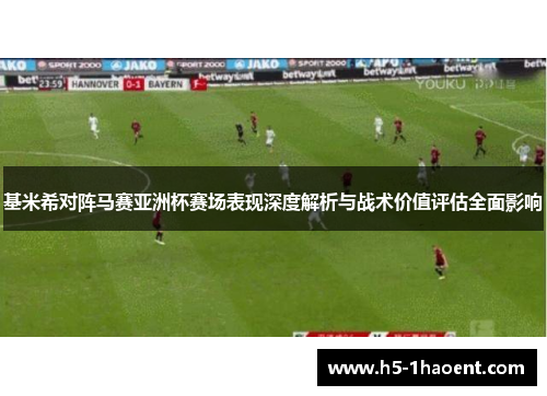 基米希对阵马赛亚洲杯赛场表现深度解析与战术价值评估全面影响