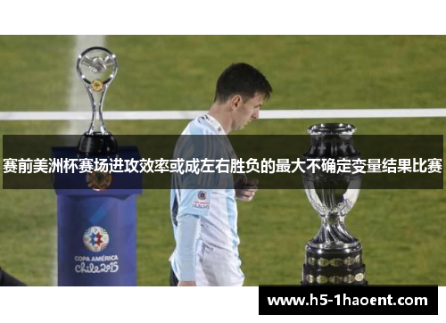 赛前美洲杯赛场进攻效率或成左右胜负的最大不确定变量结果比赛 赛前美洲杯赛场进攻效率或成左右胜负的最大不确定变量结果比赛