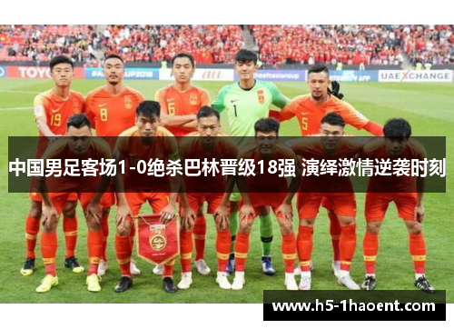 中国男足客场1-0绝杀巴林晋级18强 演绎激情逆袭时刻