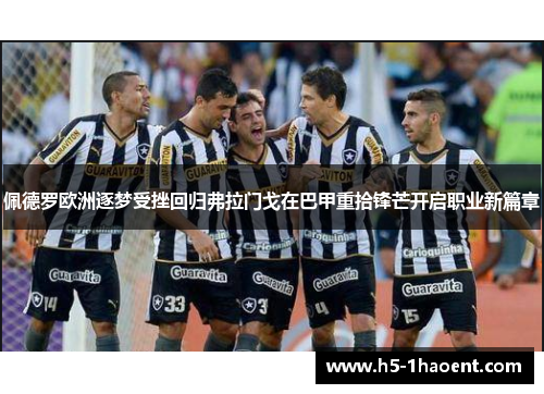 佩德罗欧洲逐梦受挫回归弗拉门戈在巴甲重拾锋芒开启职业新篇章